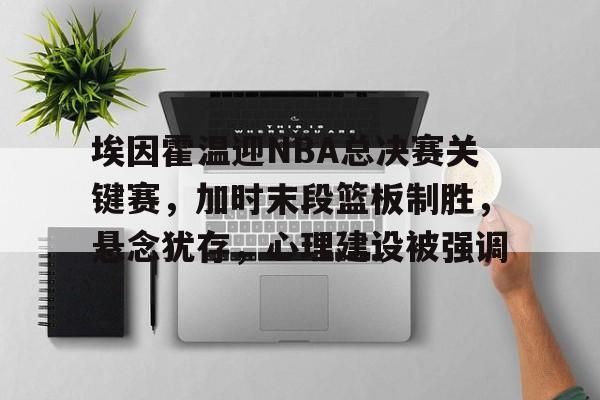 有礼投注-埃因霍温迎NBA总决赛关键赛，加时末段篮板制胜，悬念犹存，心理建设被强调的简单介绍